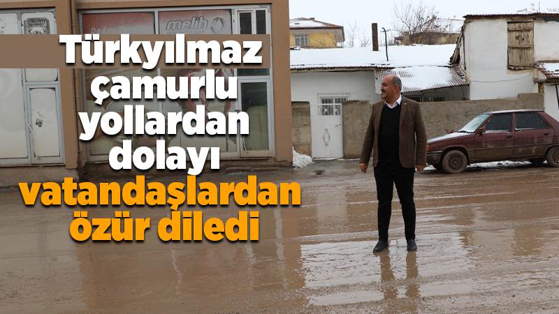 Türkyılmaz, “Çamurlu yollardan dolayı vatandaşlarımızdan özür dilerim”