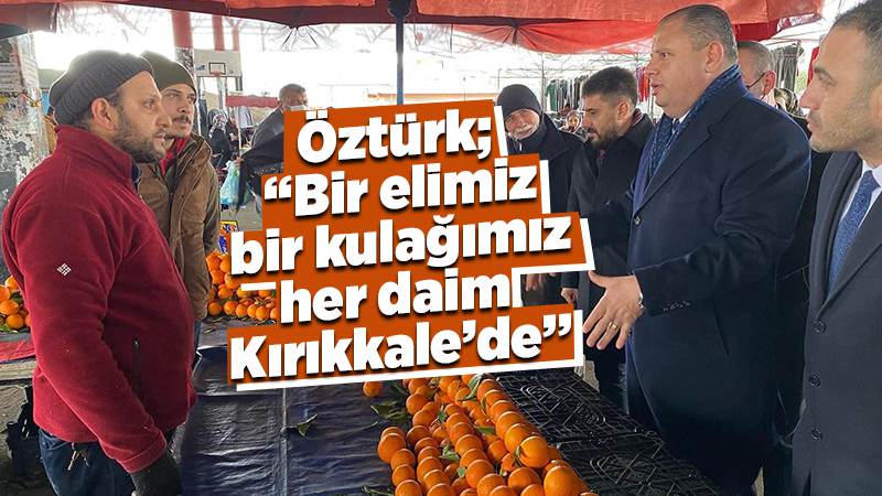 Öztürk; “Bir elimiz bir kulağımız her daim Kırıkkale’de”