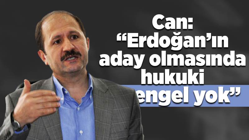 Vekil Can: “Erdoğan’ın aday olmasında hukuki engel yok!”