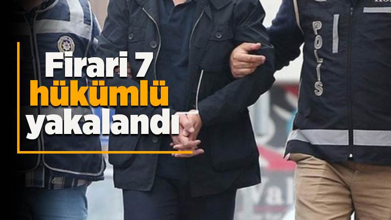 Firari 7 hükümlü yakalandı