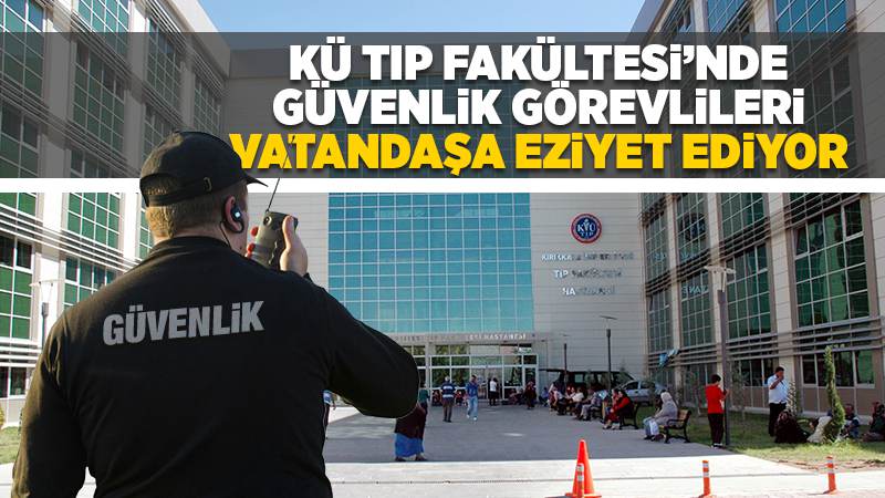 KÜ Tıp Fakültesi güvenlikleri vatandaşa eziyet ediyor