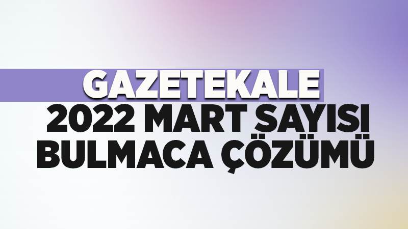 Gazetekale 2022 Mart sayısı bulmaca çözümü