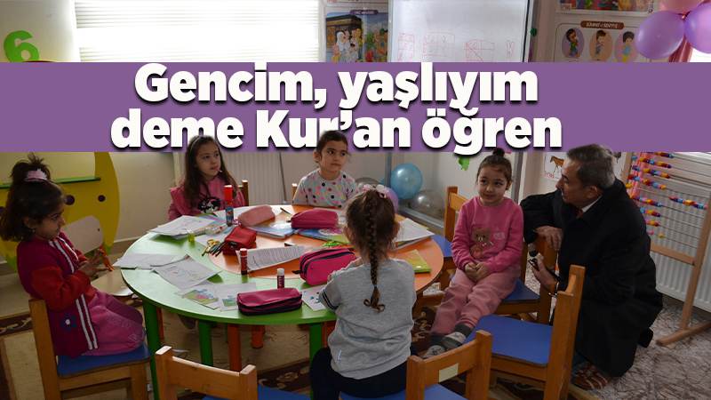 Gencim, yaşlıyım deme Kur’an öğren 