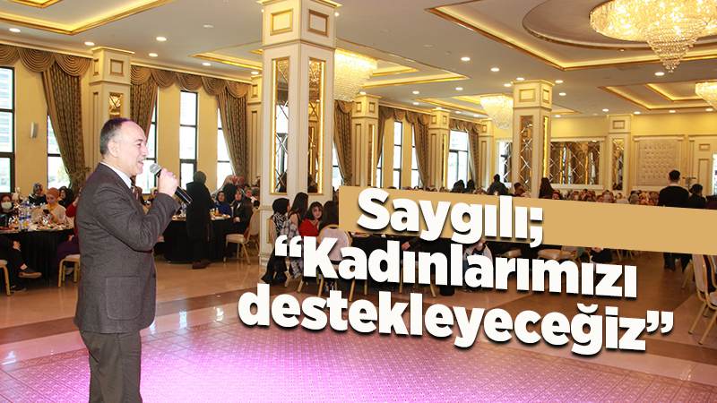 Başkan Saygılı “Kadınlarımızı Destekleyeceğiz” 