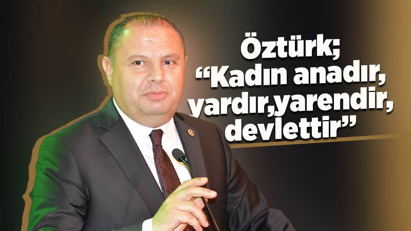 Öztürk; “Kadın anadır, yardır, yarendir, devlettir”