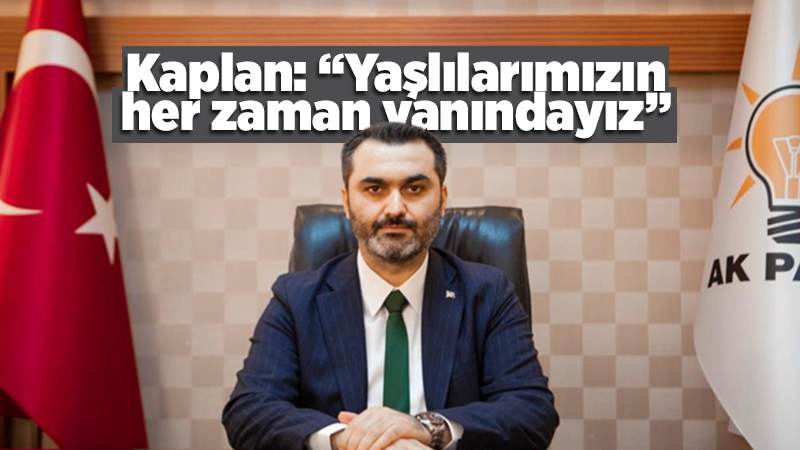 Kaplan: “Yaşlılarımızın her zaman yanındayız”