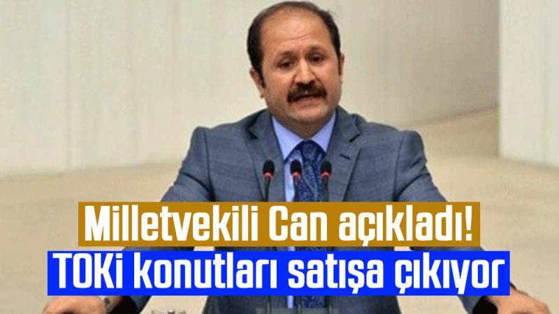 Milletvekili Can açıkladı! TOKİ konutları satışa çıkıyor 