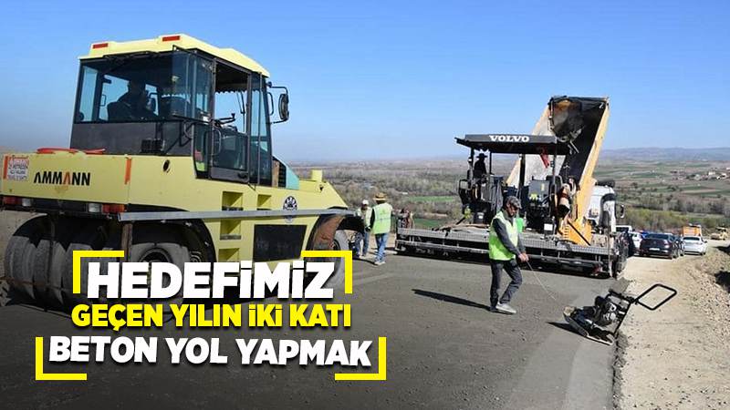 Hedefimiz geçen yılın iki katı beton yol yapmak 