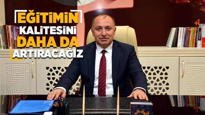 Eğitimin kalitesini daha da artıracağız 