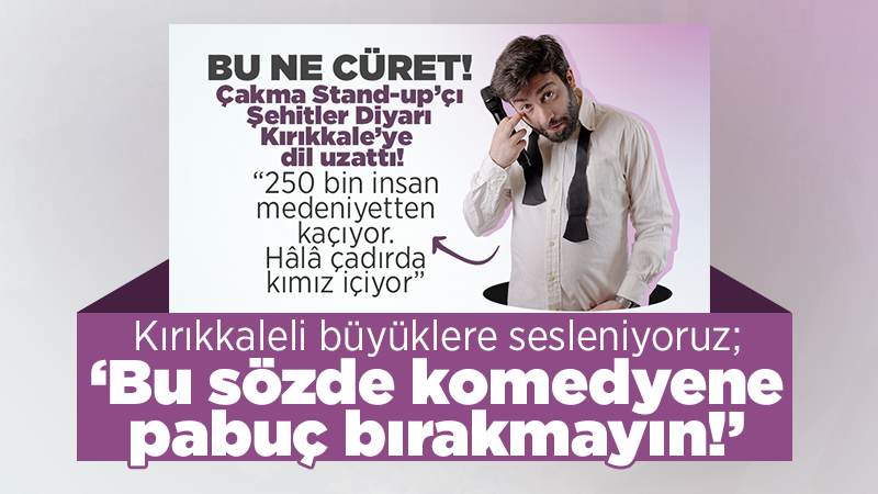 Kırıkkaleli büyüklere sesleniyoruz; ‘Sözde komedyene pabuç bırakmayın!’