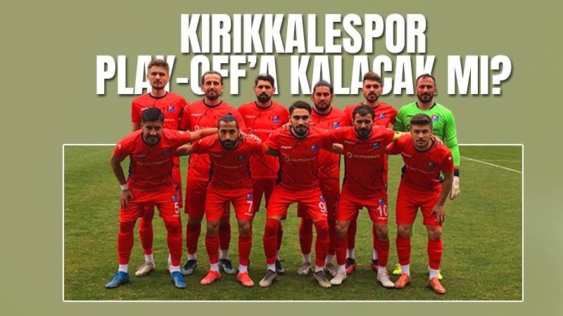 Kırıkkalespor Play-Off’a kalacak mı?