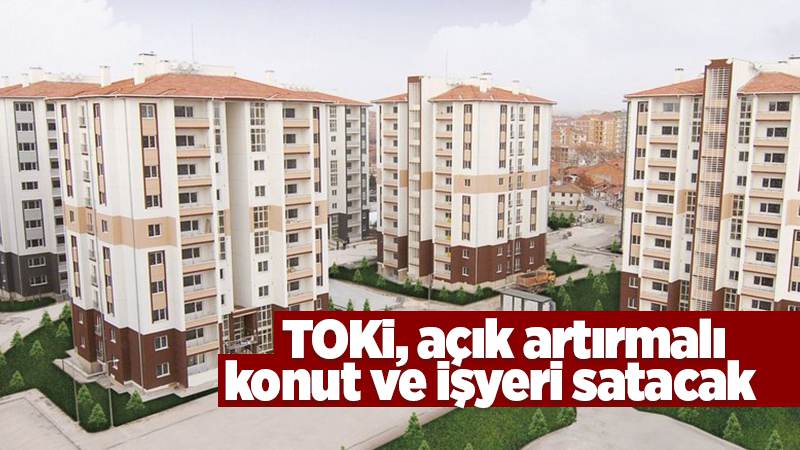 TOKİ, açık artırmalı konut ve işyeri satacak 