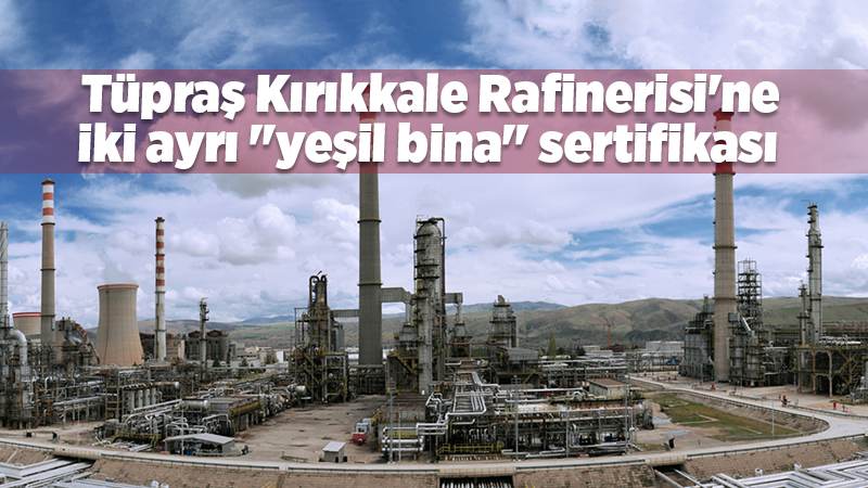 Tüpraş Kırıkkale Rafinerisi'ne iki ayrı "yeşil bina" sertifikası