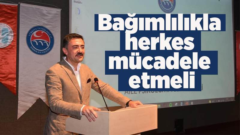 Bağımlılıkla herkes mücadele etmeli 