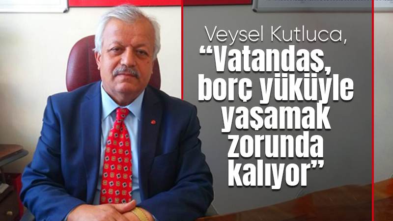 Kutluca: “Vatandaş borç içinde!”