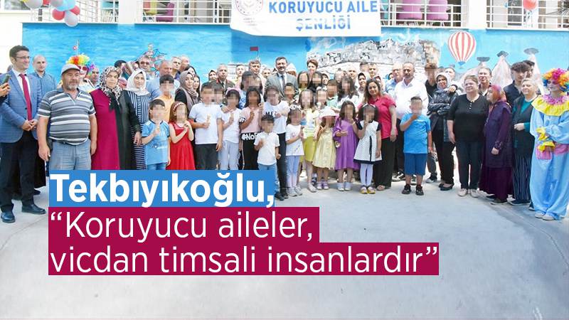 Tekbıyıkoğlu: “Koruyucu aileler, vicdan timsali insanlardır”