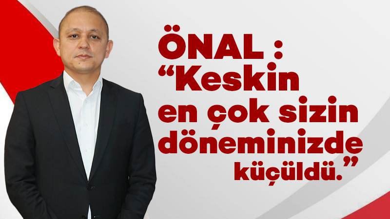 Önal: “Keskin, en çok sizin döneminizde küçüldü”