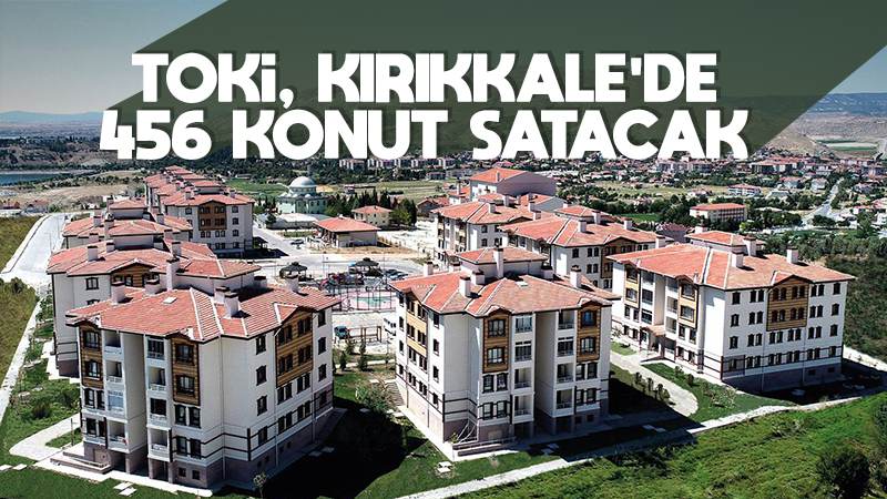 TOKİ, Kırıkkale’de 456 konut satacak 