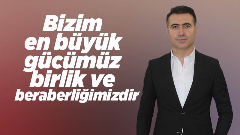 Bizim en büyük gücümüz birlik ve beraberliğimizdir 