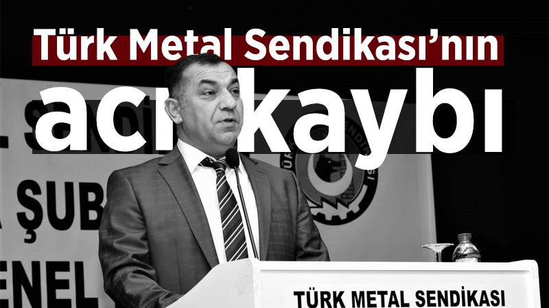 Türk Metal Sendikası’nın acı kaybı