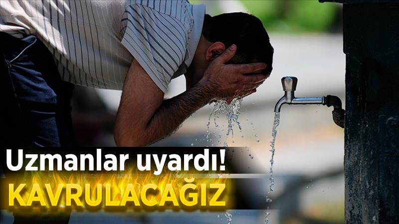 Uzmanlar uyardı! Kavrulacağız.