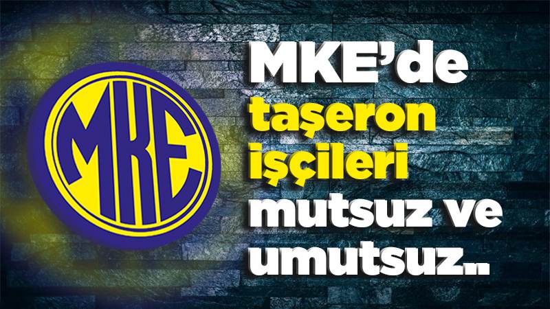 MKE’de taşeron işçileri mutsuz ve umutsuz