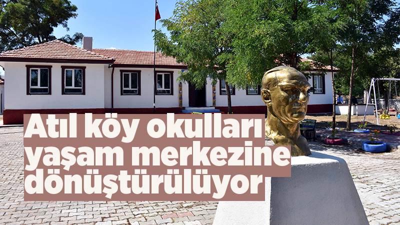 Atıl köy okulları yaşam merkezine dönüştürülüyor