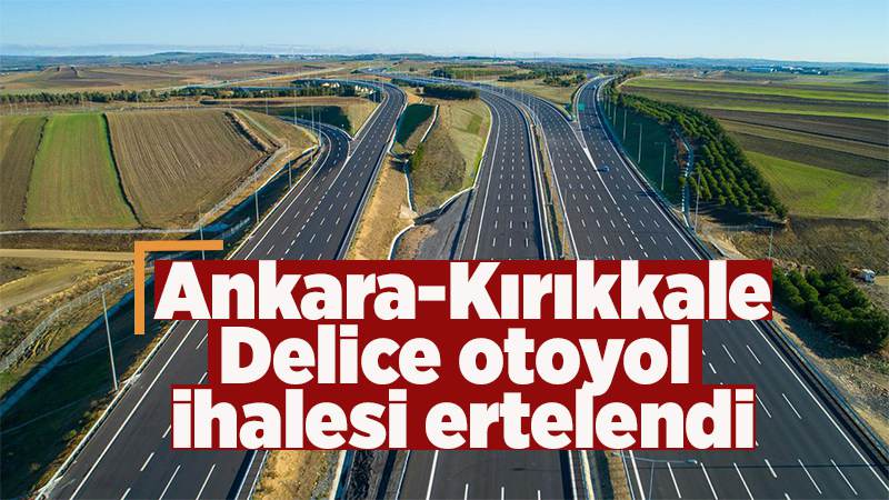 Ankara-Kırıkkale-Delice otoyol ihalesi ertelendi 