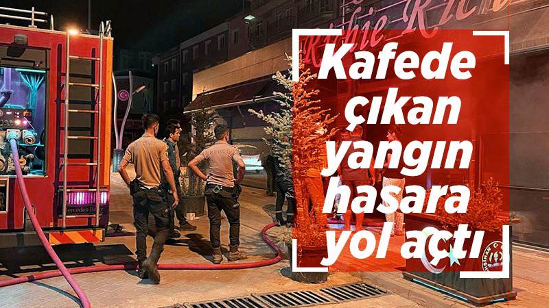 Kafede çıkan yangın hasara yol açtı