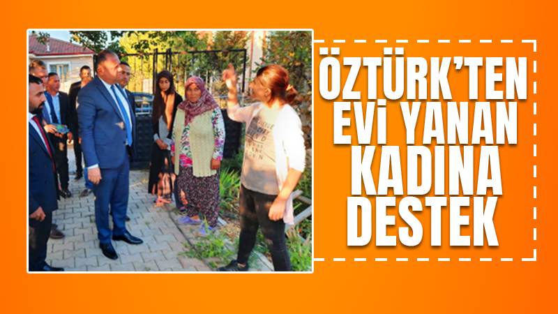 Öztürk'ten evi yanan kadına destek