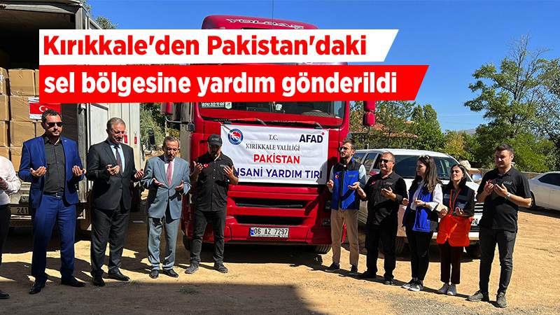 Kırıkkale'den Pakistan'daki sel bölgesine yardım gönderildi