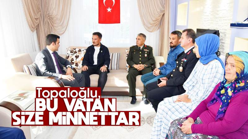 Topaloğlu: “Bu vatan sizlere minnettar”