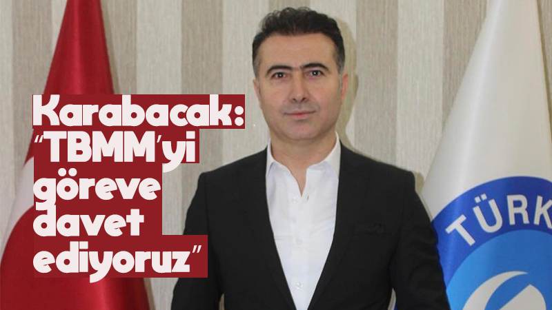 Karabacak: “TBMM’yi göreve davet ediyoruz”