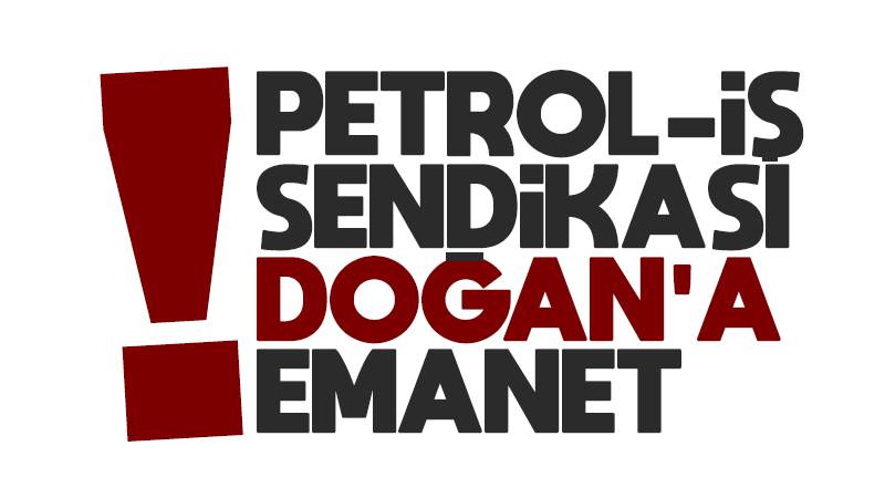 Petrol-İş Sendikası, Doğan’a emanet