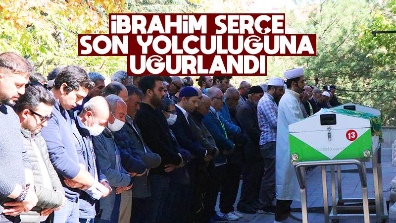 İbrahim Serçe, son yolculuğuna uğurlandı