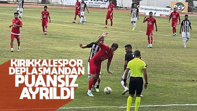 Kırıkkalespor, deplasmandan puansız ayrıldı