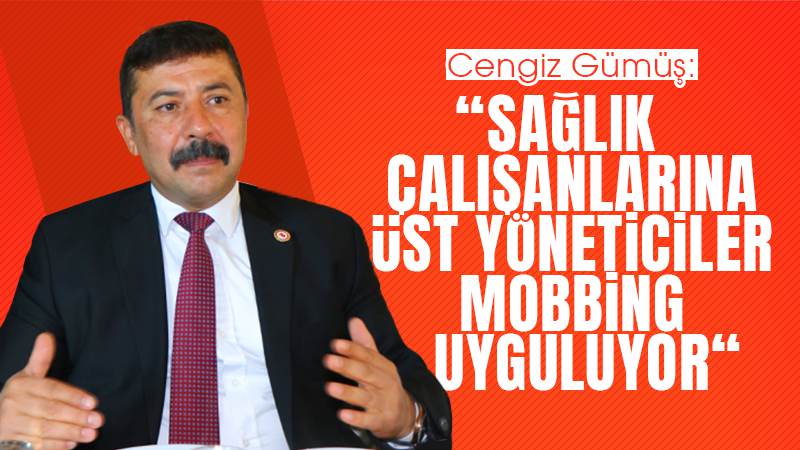 Gümüş: “Sağlık çalışanlarına üst yöneticiler mobbing uyguluyor!”