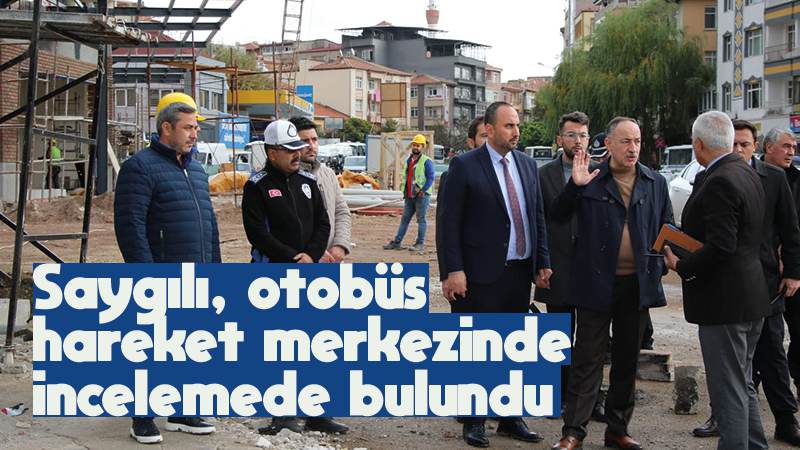 Saygılı, otobüs hareket merkezinde incelemede bulundu