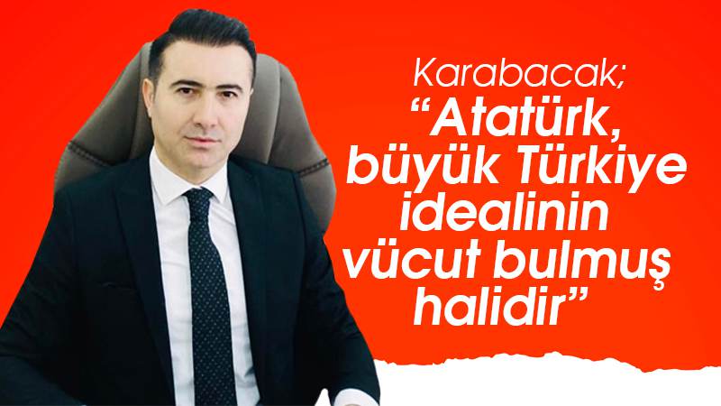 Karabacak: “Atatürk, büyük Türkiye idealinin vücut bulmuş halidir”