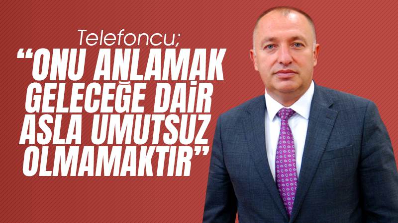 Telefoncu: “Onu anlamak, geleceğe dair asla umutsuz olmamaktır"