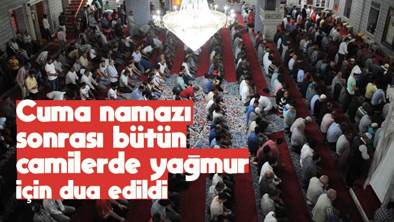 Cuma namazı sonrası bütün camilerde yağmur için dua edildi