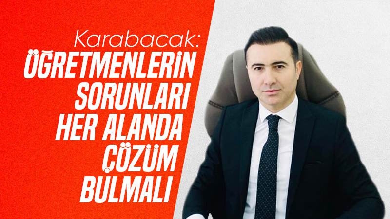 Karabacak: “Öğretmenlerin her alanda sorunları çözüm bulmalı”