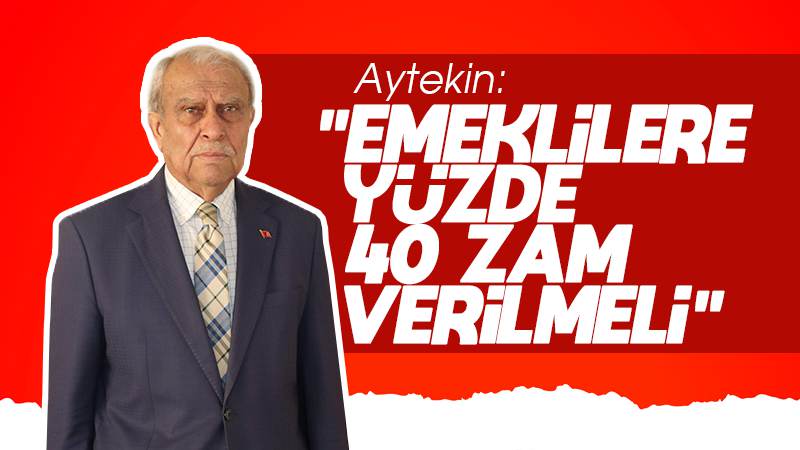 Aytekin: “Emeklilere yüzde 40 zam verilmeli”