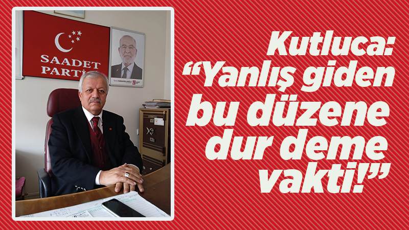 Kutluca: “Yanlış giden düzeni, düzelteceğiz!”