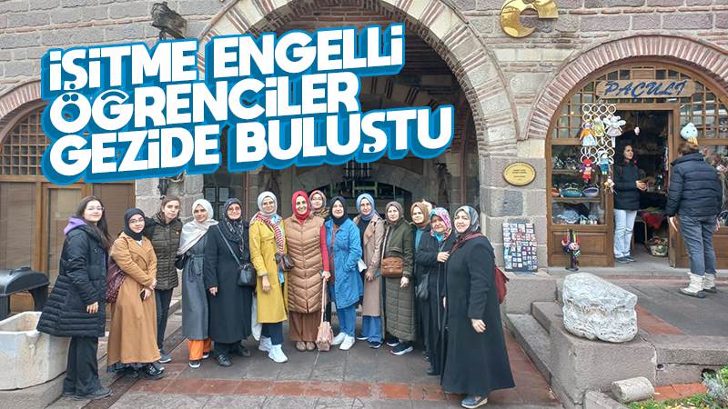 İşitme engelli öğrenciler gezide buluştu