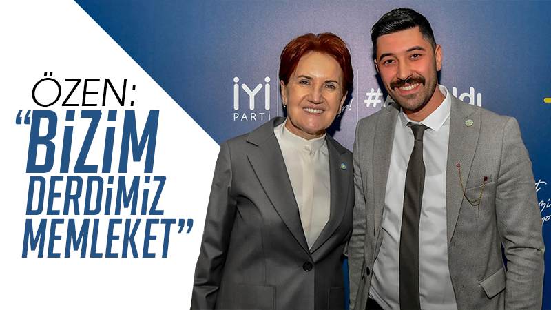 Özen: “Bizim derdimiz memleket”