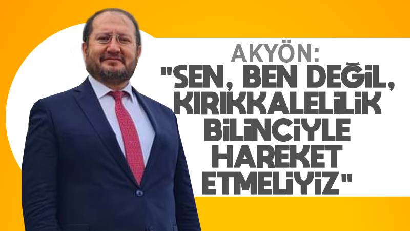 Akyön: “Sen, ben değil, Kırıkkalelilik bilinciyle hareket etmeliyiz”