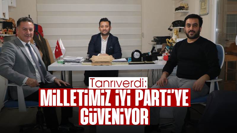 Tanrıverdi: “Milletimiz İYİ Parti’ye güveniyor”