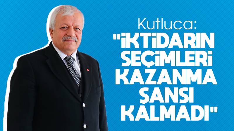 Kutluca: “İktidarın seçimleri kazanma şansı kalmadı”