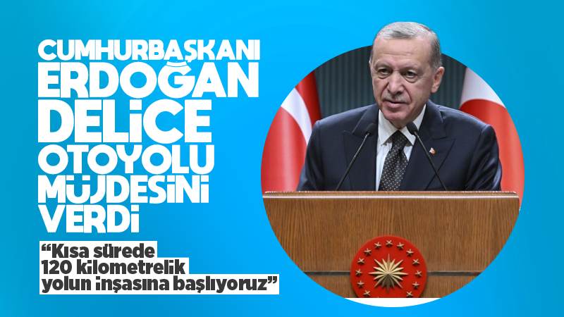 Erdoğan müjdeyi verdi! Delice otoyolu inşası başlıyor 